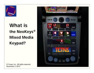 What is
the NeoKeys®the NeoKeys®
Mixed Media
Keypad?
1© Yuvee, Inc. All rights reserved.
November 3, 2010
 
