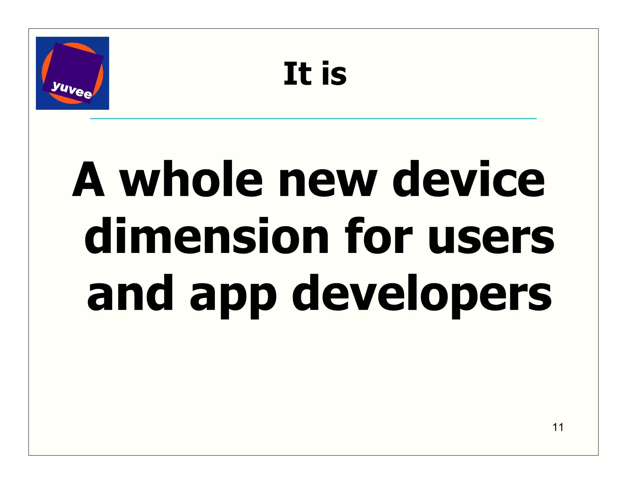 It is


A whole new device
dimension for users
and app developers

                  11
 