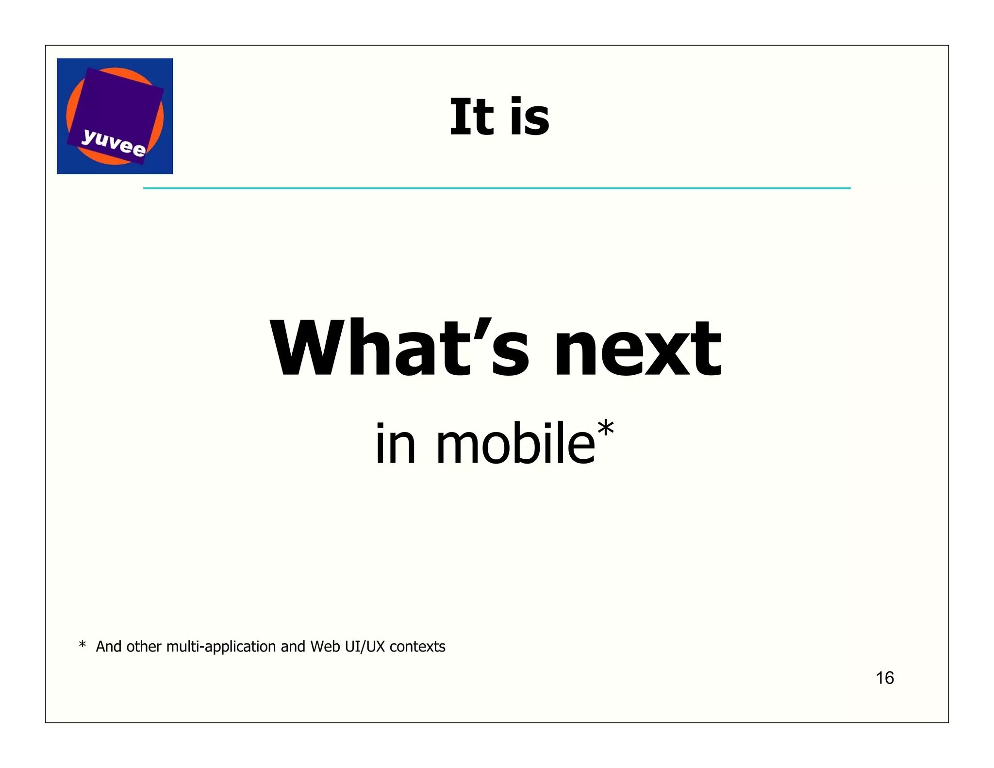 It is



                          What’s next
                                         in       mobile*




* And other multi-application and Web UI/UX contexts

                                                               16
 