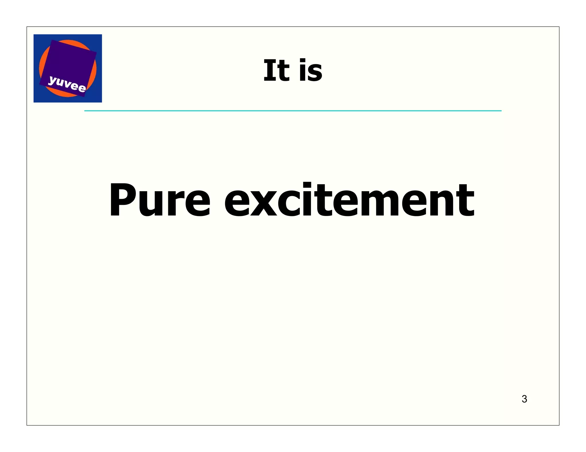 It is



Pure excitement



                  3
 