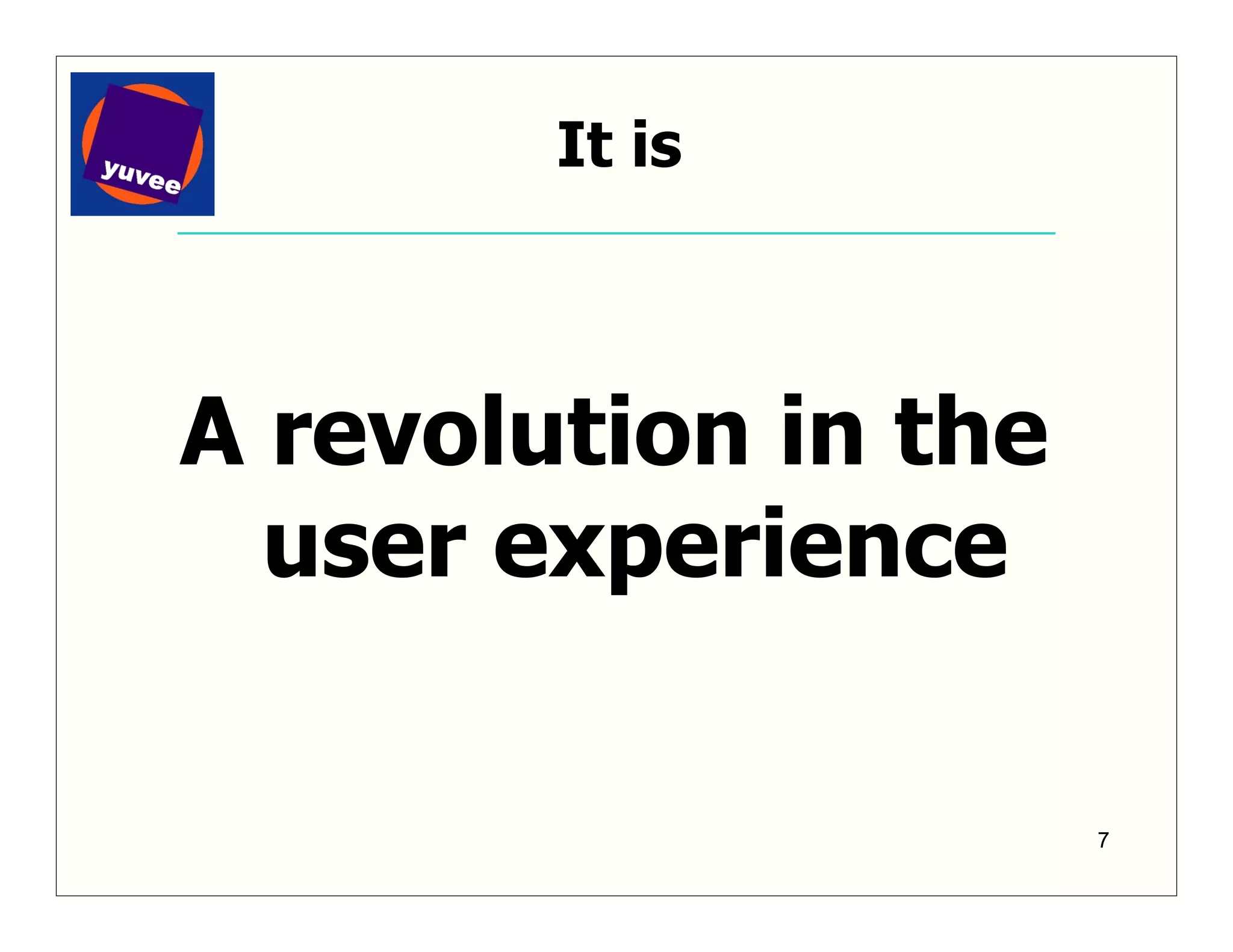It is



A revolution in the
  user experience

                      7
 