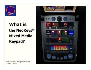 What is
    the NeoKeys®
    Mixed Media
    Keypad?




© Yuvee, Inc. All rights reserved.   1
June 30, 2010
 
