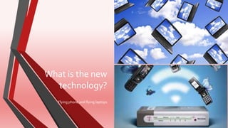 What is the new
technology?
Flying phone and flying laptops
 