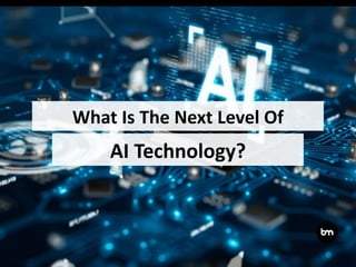 AI Technology?
What Is The Next Level Of
 