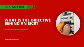 WHAT IS THE OBJECTIVE
BEHIND AN EICR?
https://a1gasforce.co.uk/
A1 Gas Force
 