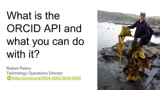 What is the
ORCID API and
what you can do
with it?
Robert Peters
Technology Operations Director
http://orcid.org/0000-0002-0036-9460
 
