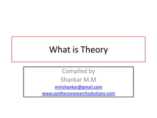 What is Theory Compiled by  Shankar M.M mmshankar@gmail.com www.synthesisresearchsolutions.com 