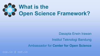 What is the
Open Science Framework?
Dasapta Erwin Irawan
Institut Teknologi Bandung
Ambassador for Center for Open Science
cos.io | osf.io
 