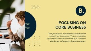 FOCUSING ON
CORE BUSINESS
Many businesses' work models are built around
research and development You can emphasize
your main business by outsourcing your needs to
a third-party software development company.
B.
 