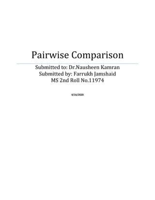 Pairwise Comparison
Submitted to: Dr.Nausheen Kamran
Submitted by: Farrukh Jamshaid
MS 2nd Roll No.11974
4/16/2020
 