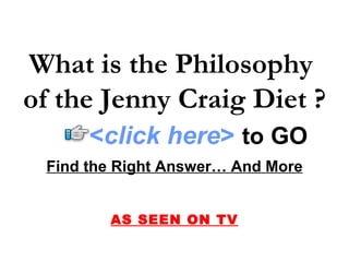 What is the Philosophy
of the Jenny Craig Diet ?
      <click here> to GO
 Find the Right Answer… And More


        AS SEEN ON TV
 