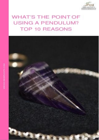 WHAT’S THE POINT OF
USING A PENDULUM?
TOP 10 REASONS
WWW.KABEERAGTE.COM
 