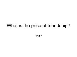 What is the price of friendship? Unit 1 