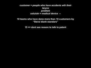 customer = people who have accdents wth their
larynx
problem
soluiotn = medical device --
10 teams who have done more than...