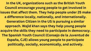 In the UK, organizations such as the British Youth
Council encourage young people to get involved in
issues that affect th...