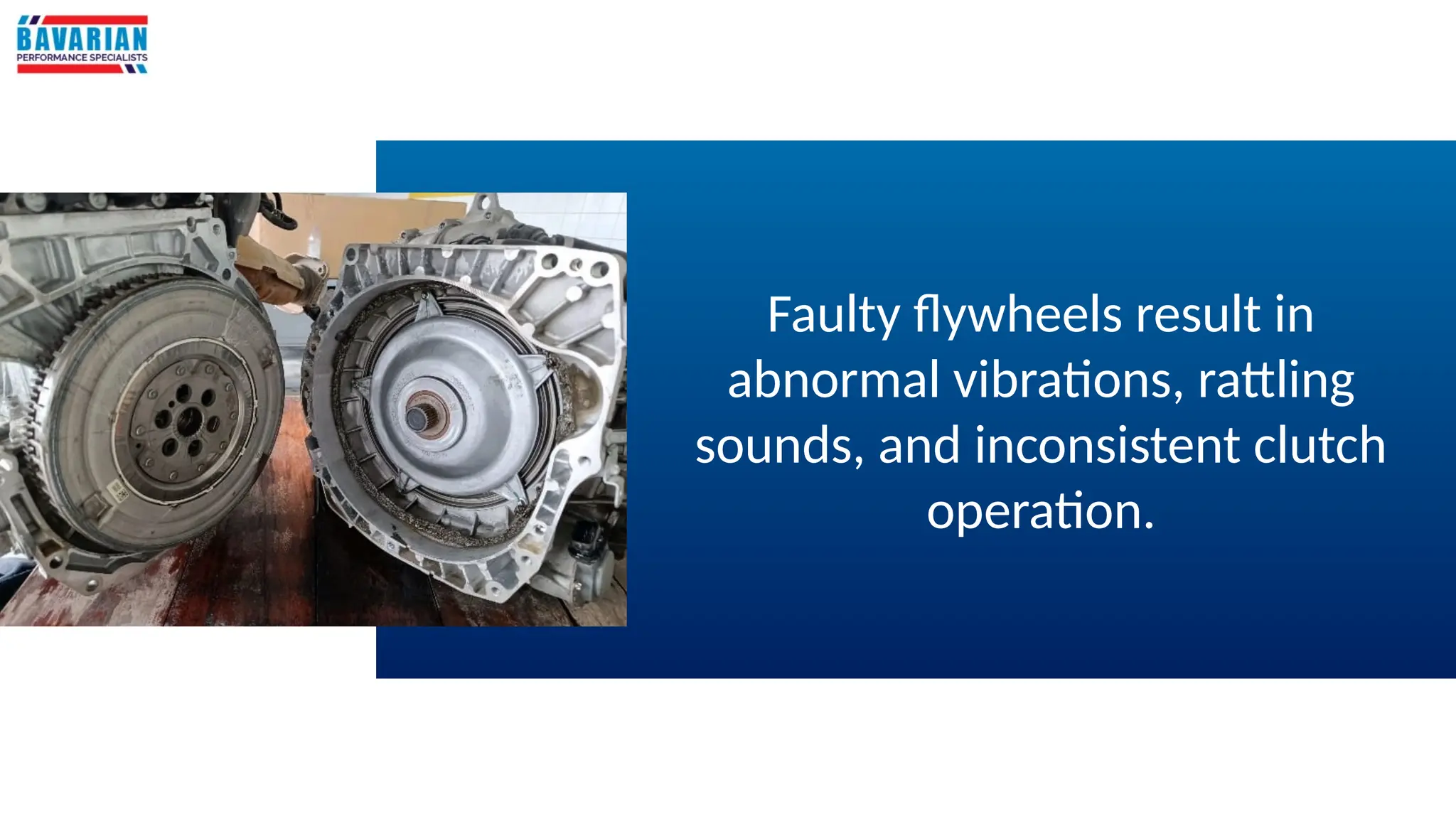 Faulty flywheels result in
abnormal vibrations, rattling
sounds, and inconsistent clutch
operation.
 