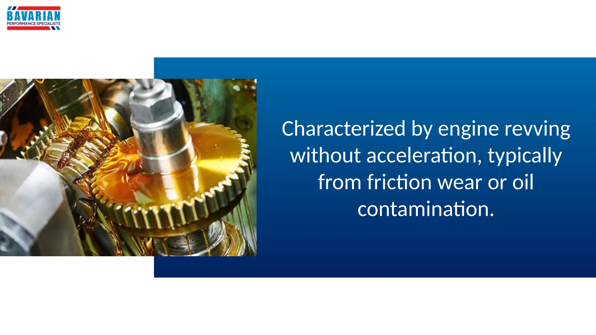 Characterized by engine revving
without acceleration, typically
from friction wear or oil
contamination.
 