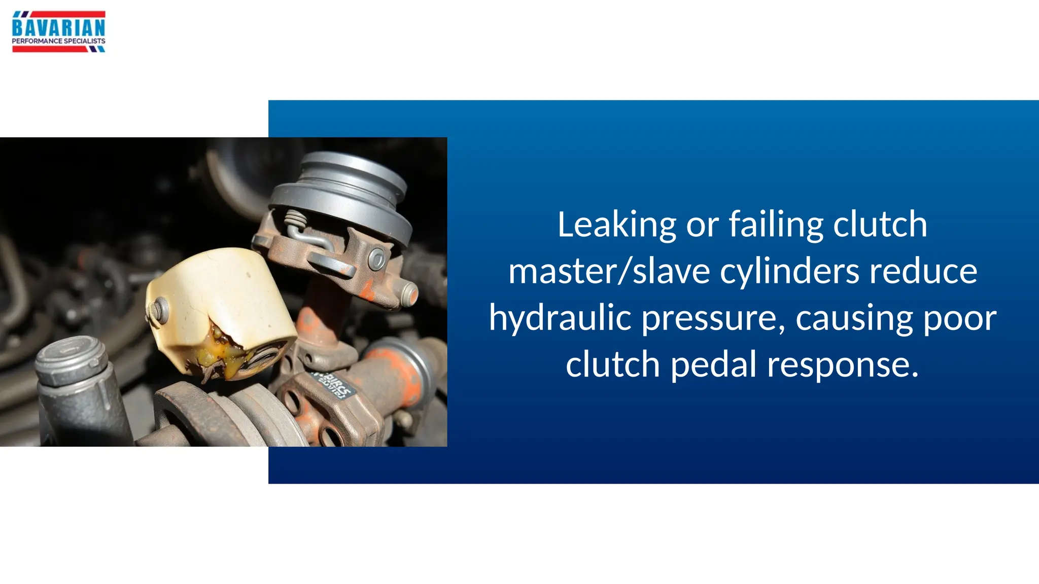 Leaking or failing clutch
master/slave cylinders reduce
hydraulic pressure, causing poor
clutch pedal response.
 