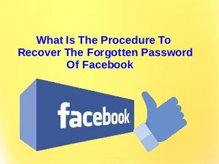 What Is The Procedure To
Recover The Forgotten Password
Of Facebook
 
