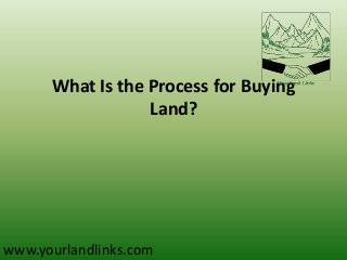 What Is the Process for Buying
Land?

www.yourlandlinks.com

 