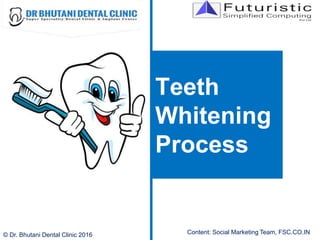 Teeth
Whitening
Process
© Dr. Bhutani Dental Clinic 2016 Content: Social Marketing Team, FSC.CO.IN
 
