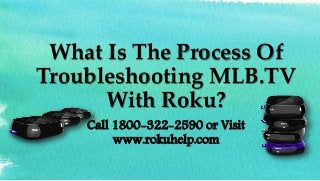 What Is The Process Of
Troubleshooting MLB.TV
With Roku?
Call 1800-322-2590 or Visit
www.rokuhelp.com
 