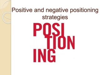 Positive and negative positioning
strategies
 