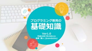 プログラミング教育の
基礎知識
Ver1.0
平成29年7月29日(土)
前佛 雅人 (@zembutsu)
 