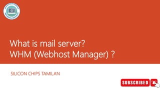 What is mail server?
WHM (Webhost Manager) ?
SILICON CHIPS TAMILAN
 