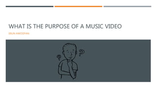 WHAT IS THE PURPOSE OF A MUSIC VIDEO
EBUN AWOSIYAN
 