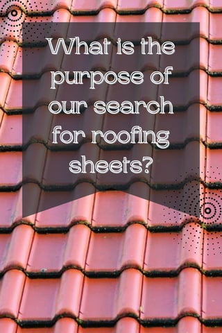 What is the
What is the
purpose of
purpose of
our search
our search
for roofing
for roofing
sheets?
sheets?
 