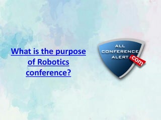 What is the purpose
of Robotics
conference?
 