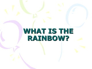 WHAT IS THE RAINBOW? 