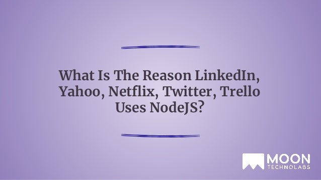 What Is The Reason LinkedIn,
Yahoo, Netﬂix, Twitter, Trello
Uses NodeJS?
 