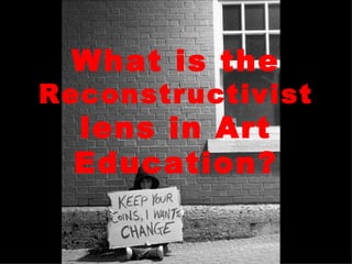 What is the  Reconstructivist  lens in Art   Education? 
