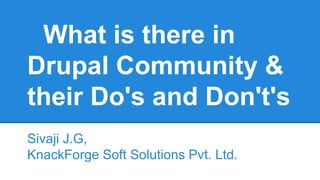 What is there in
Drupal Community &
their Do's and Don't's
Sivaji J.G,
KnackForge Soft Solutions Pvt. Ltd.

 