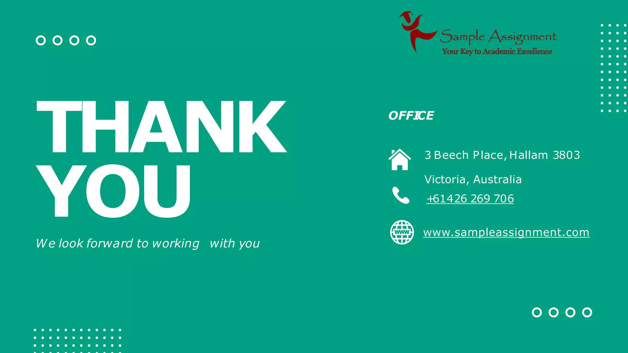 THANK
YOU
We look forward to working with you
OFFI
CE
www.sampleassignment.com
3 Beech Place, Hallam 3803
Victoria, Australia
+
61426 269 706
 