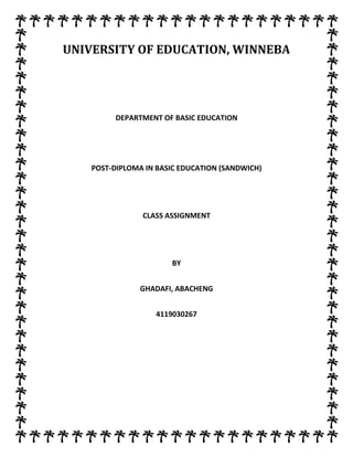 UNIVERSITY OF EDUCATION, WINNEBA

DEPARTMENT OF BASIC EDUCATION

POST-DIPLOMA IN BASIC EDUCATION (SANDWICH)

CLASS ASSIGNMENT

BY
GHADAFI, ABACHENG
4119030267

 