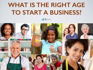 WHAT IS THE RIGHT AGE
TO START A BUSINESS?
 