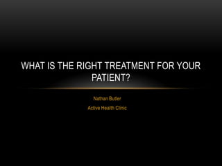 Nathan Butler,[object Object],Active Health Clinic,[object Object],What is the right treatment for your patient?,[object Object]