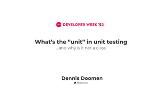 …and why is it not a class
What’s the “unit” in unit testing
Dennis Doomen
 