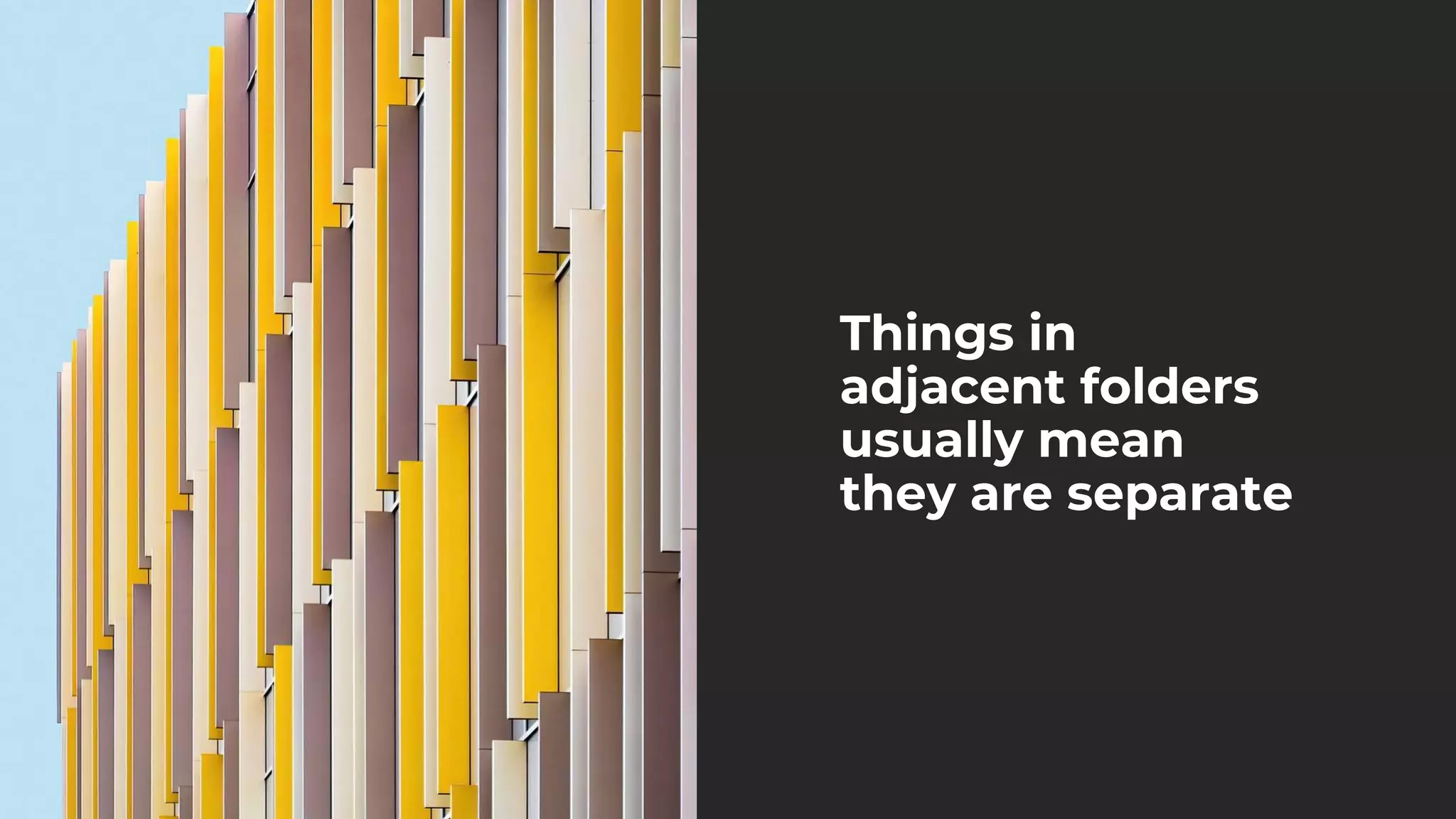 Things in
adjacent folders
usually mean
they are separate
 