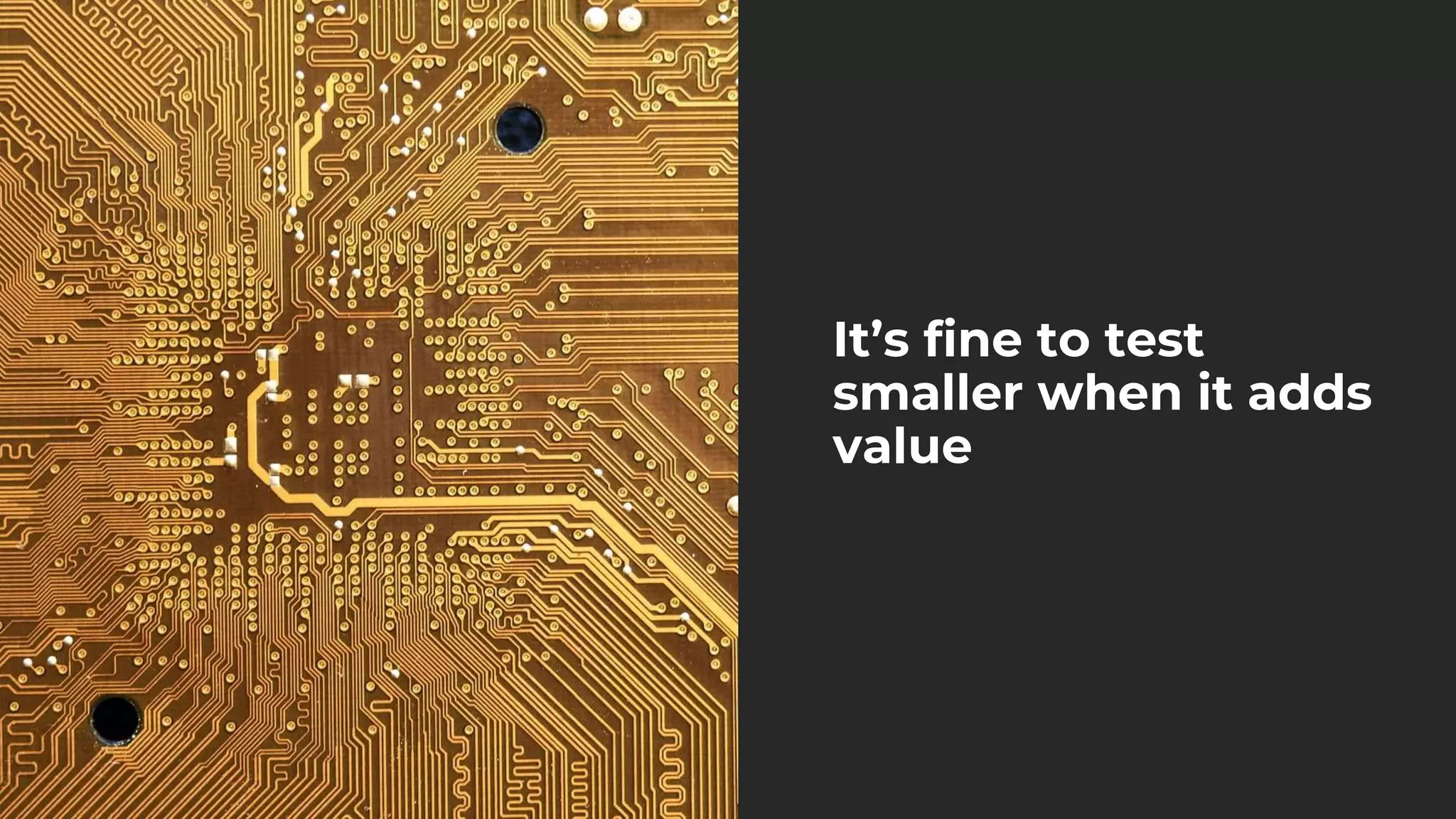 It’s fine to test
smaller when it adds
value
 