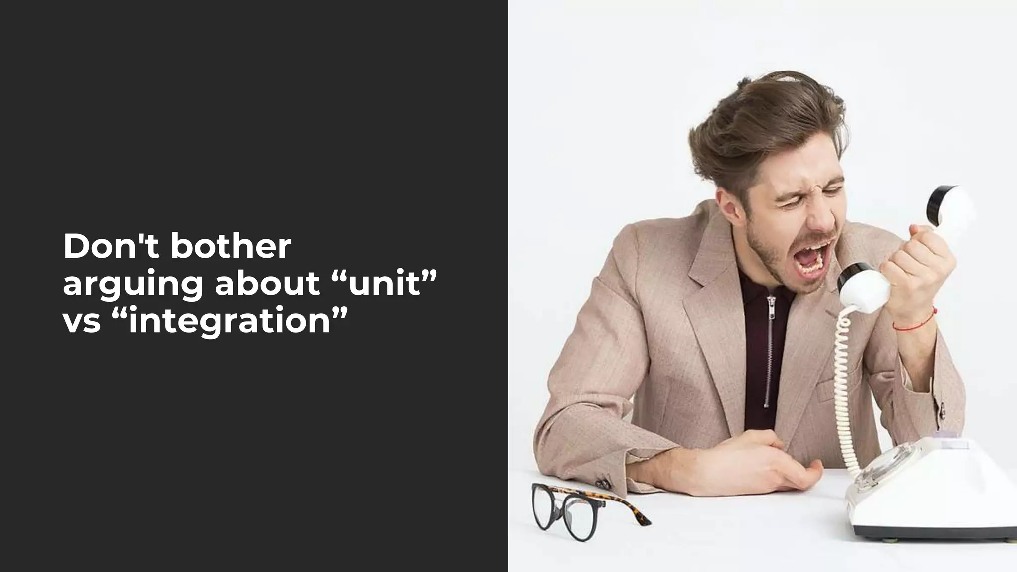 Don't bother
arguing about “unit”
vs “integration”
 
