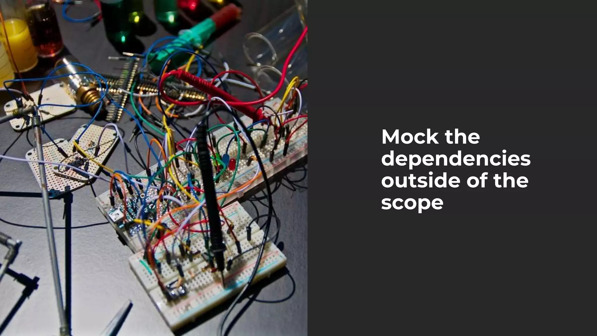Mock the
dependencies
outside of the
scope
 