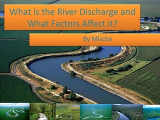 What is the River Discharge and
   What Factors Affect it?
                  By Mischa
 