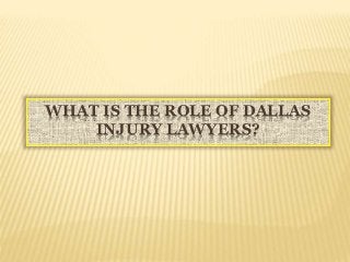 WHAT IS THE ROLE OF DALLAS
INJURY LAWYERS?
 