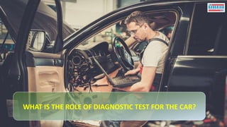 WHAT IS THE ROLE OF DIAGNOSTIC TEST FOR THE CAR?
 