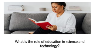 What is the role of education in science and
technology?
 
