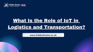 What Is the Role of IoT in
Logistics and Transportation?
www.hiddenbrains.co.uk
 
